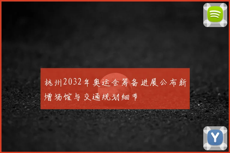 杭州2032年奥运会筹备进展公布新增场馆与交通规划细节