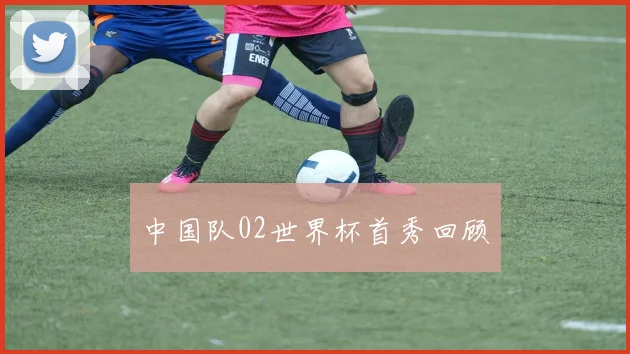 中国队02世界杯首秀回顾