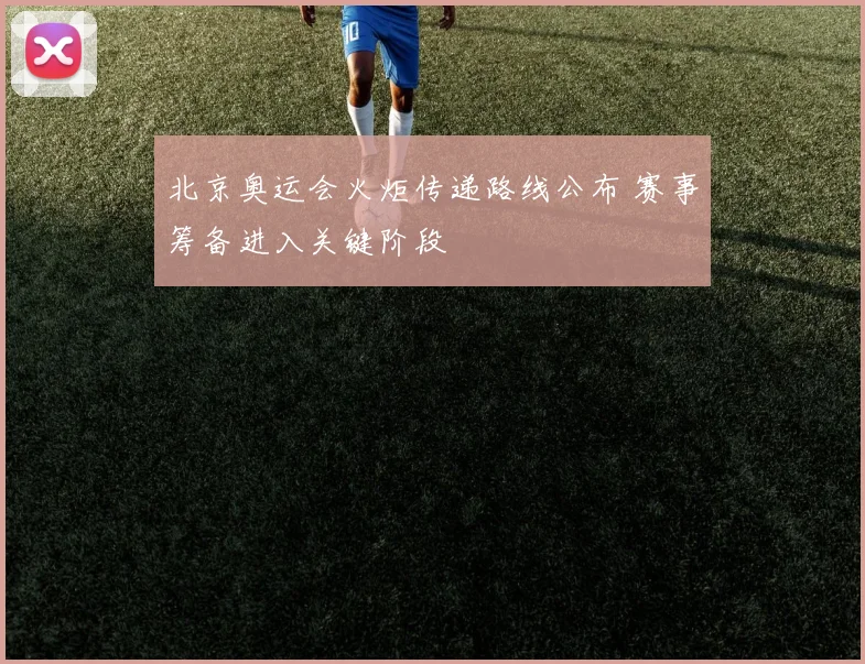 北京奥运会火炬传递路线公布 赛事筹备进入关键阶段