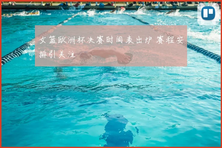 女篮欧洲杯决赛时间表出炉 赛程安排引关注