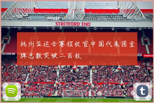 杭州亚运会赛程收官中国代表团金牌总数突破二百枚