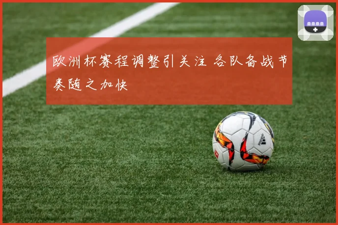 欧洲杯赛程调整引关注 各队备战节奏随之加快