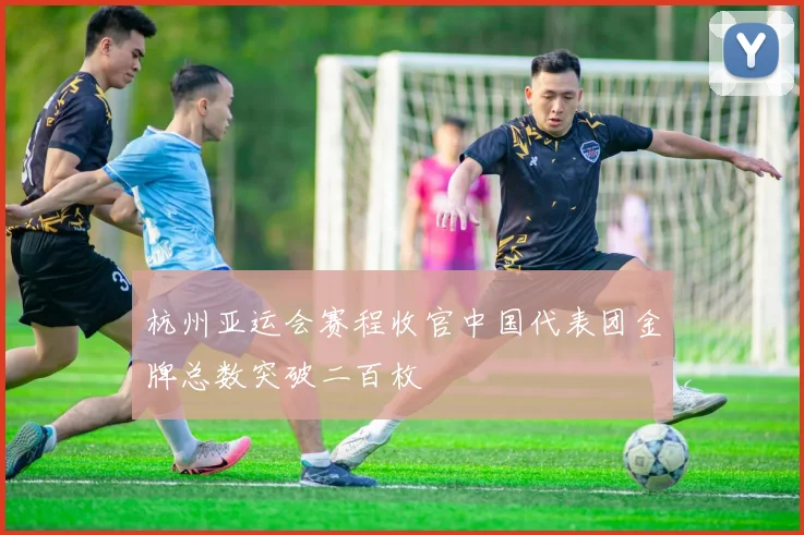 杭州亚运会赛程收官中国代表团金牌总数突破二百枚
