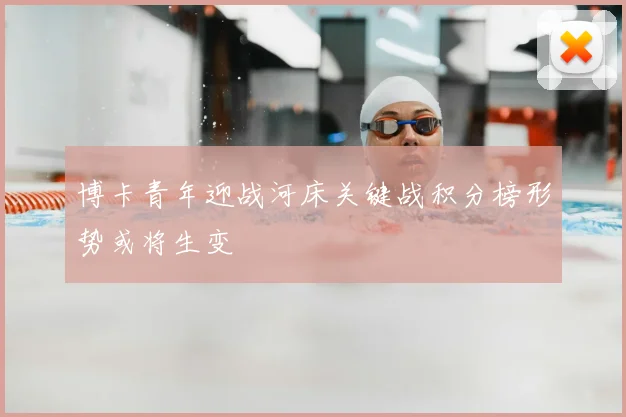 博卡青年迎战河床关键战积分榜形势或将生变