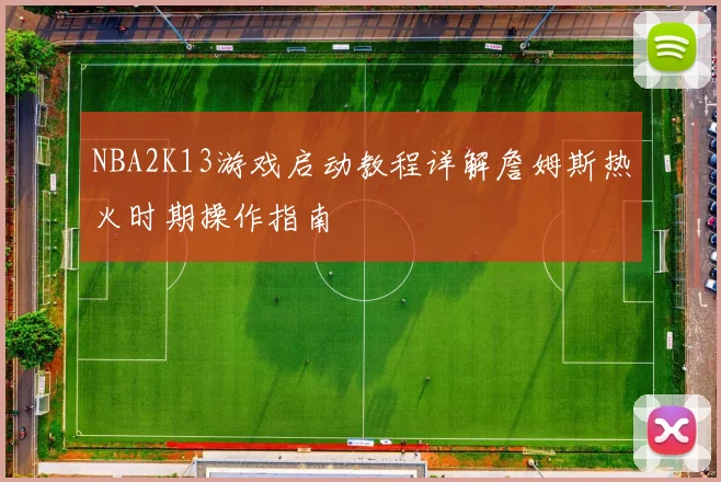 NBA2K13游戏启动教程详解詹姆斯热火时期操作指南