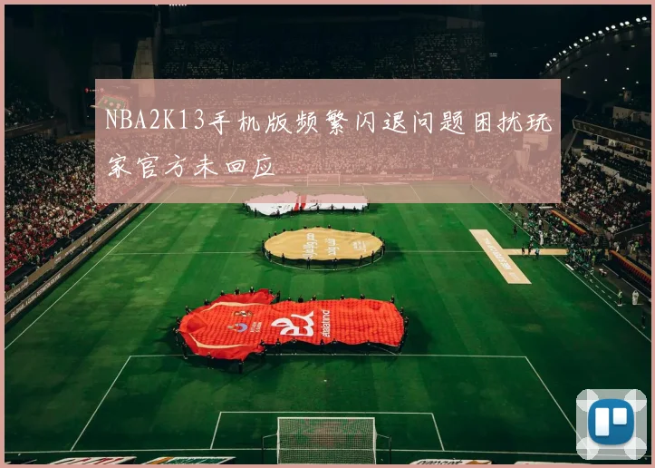 NBA2K13手机版频繁闪退问题困扰玩家官方未回应