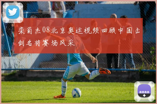 栾菊杰08北京奥运视频回顾中国击剑名将赛场风采