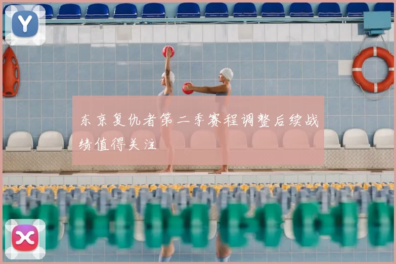 东京复仇者第二季赛程调整后续战绩值得关注