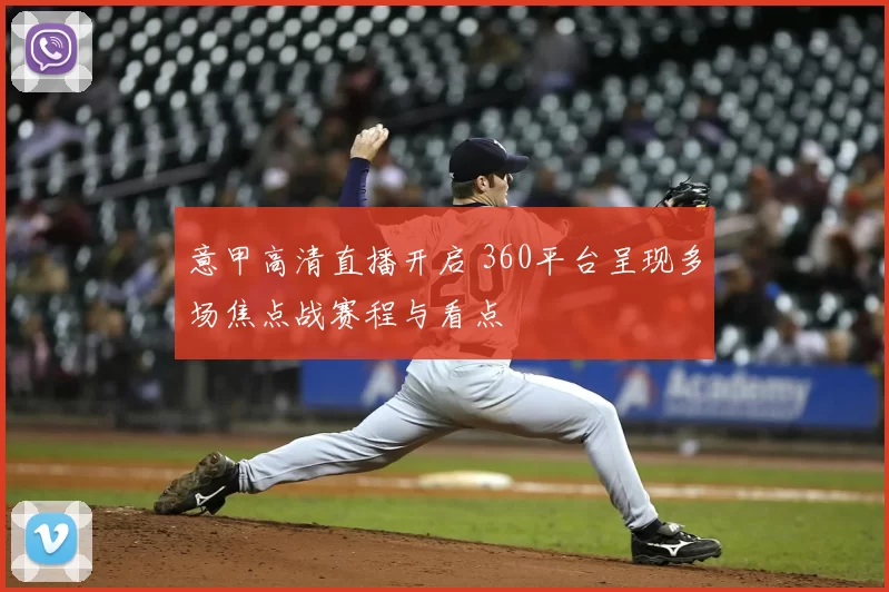 意甲高清直播开启 360平台呈现多场焦点战赛程与看点