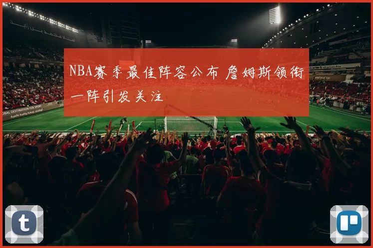NBA赛季最佳阵容公布 詹姆斯领衔一阵引发关注