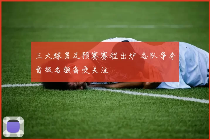 三大球男足预赛赛程出炉 各队争夺晋级名额备受关注