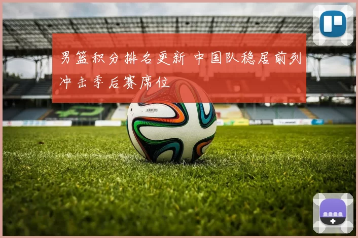 男篮积分排名更新 中国队稳居前列冲击季后赛席位