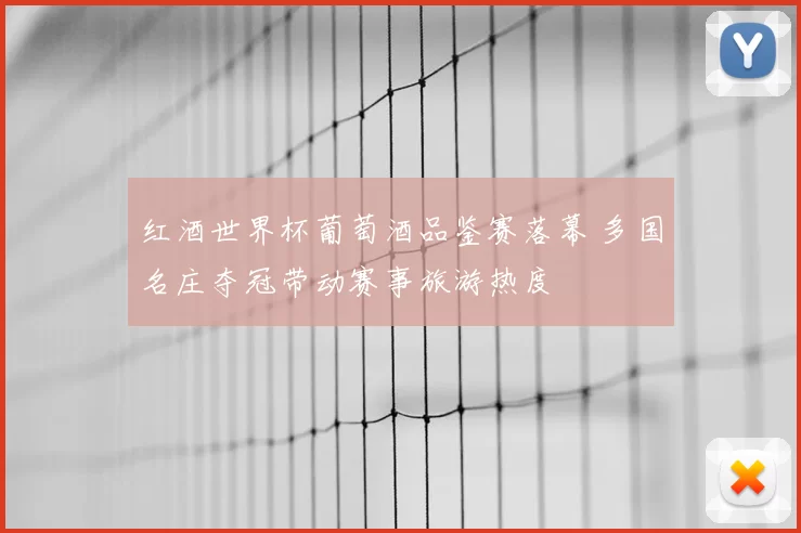 红酒世界杯葡萄酒品鉴赛落幕 多国名庄夺冠带动赛事旅游热度