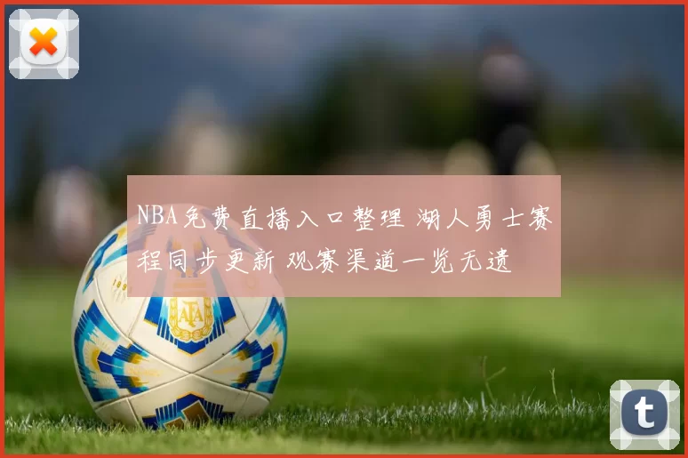 NBA免费直播入口整理 湖人勇士赛程同步更新 观赛渠道一览无遗