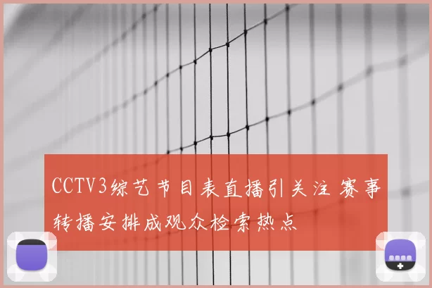 CCTV3综艺节目表直播引关注 赛事转播安排成观众检索热点