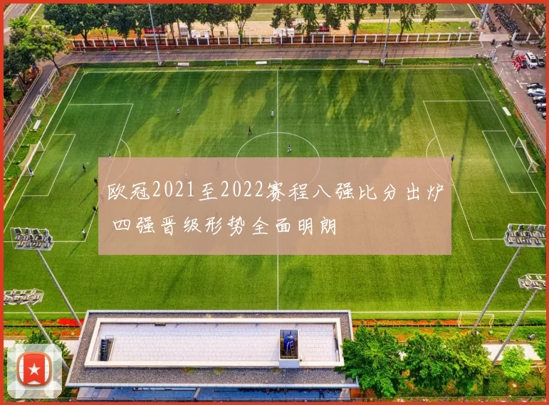 欧冠2021至2022赛程八强比分出炉 四强晋级形势全面明朗