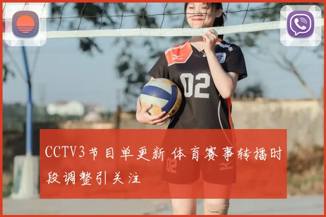 CCTV3节目单更新 体育赛事转播时段调整引关注