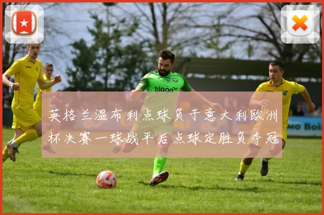 英格兰温布利点球负于意大利欧洲杯决赛一球战平后点球定胜负夺冠