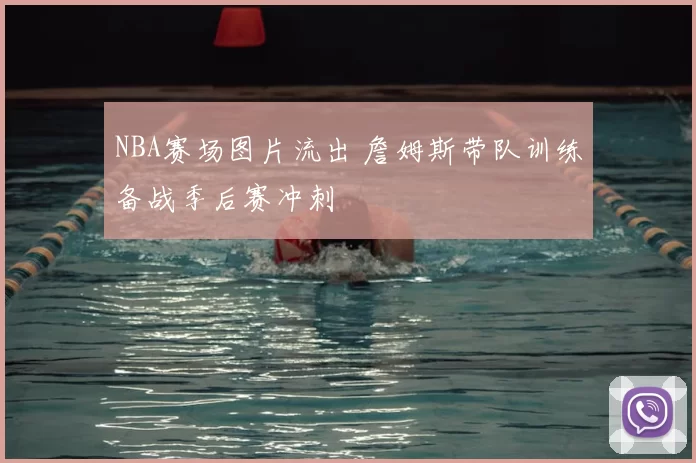 NBA赛场图片流出 詹姆斯带队训练备战季后赛冲刺