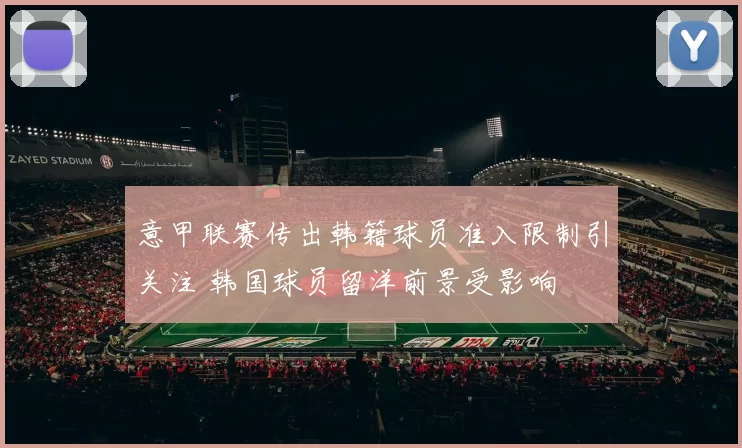 意甲联赛传出韩籍球员准入限制引关注 韩国球员留洋前景受影响