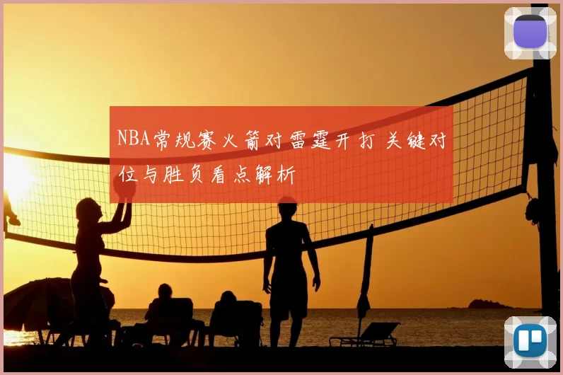 NBA常规赛火箭对雷霆开打 关键对位与胜负看点解析