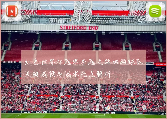 红色世界杯冠军夺冠之路回顾球队关键战役与战术亮点解析