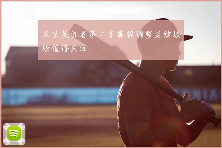 东京复仇者第二季赛程调整后续战绩值得关注
